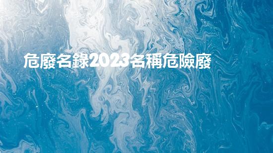 危廢名錄2023名稱危險廢棄物處理的專業(yè)之道？